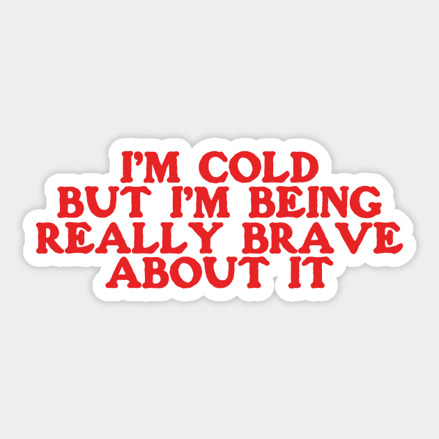 I'm Cold Sweatshirt - Funny Y2K Crewneck - I'm Cold but I'm Being Really Brave About It Sticker by ILOVEY2K